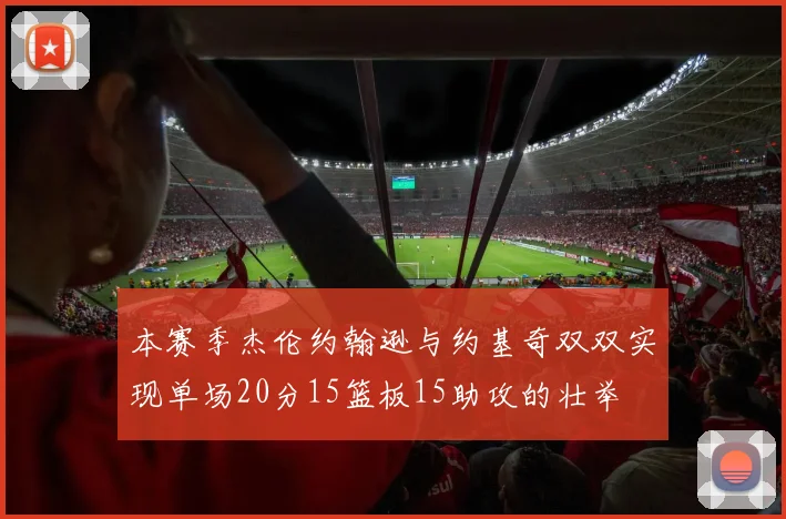 本赛季杰伦约翰逊与约基奇双双实现单场20分15篮板15助攻的壮举