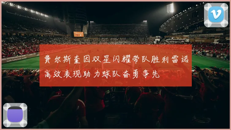 费尔斯奎因双星闪耀带队胜利雷诺高效表现助力球队奋勇争先