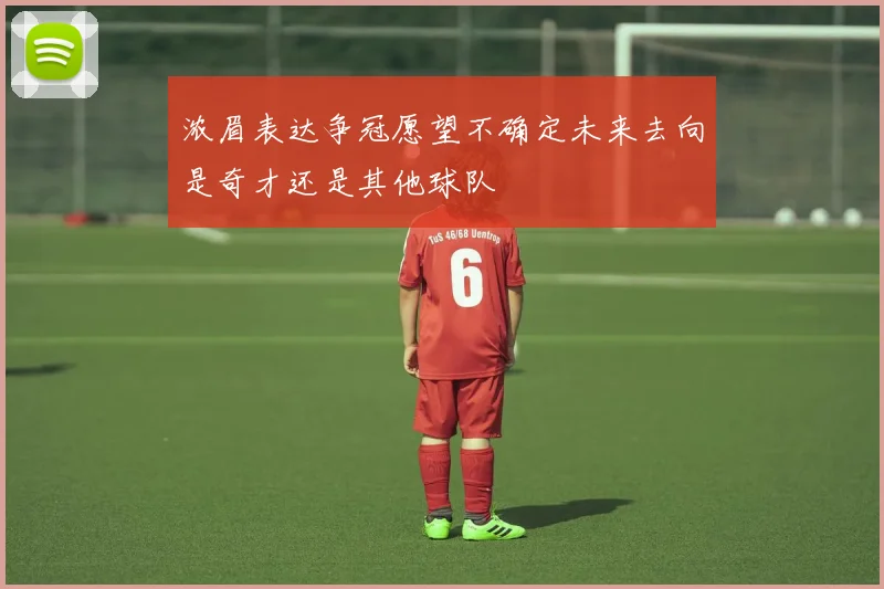 浓眉表达争冠愿望不确定未来去向是奇才还是其他球队