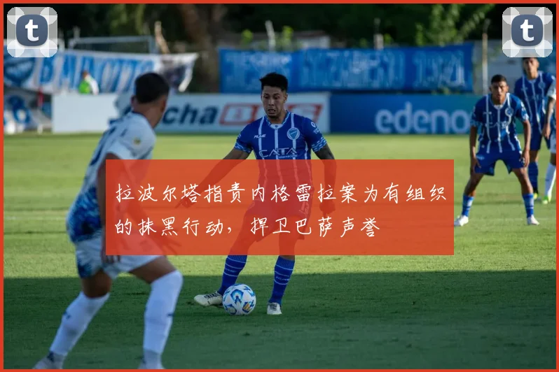 拉波尔塔指责内格雷拉案为有组织的抹黑行动，捍卫巴萨声誉