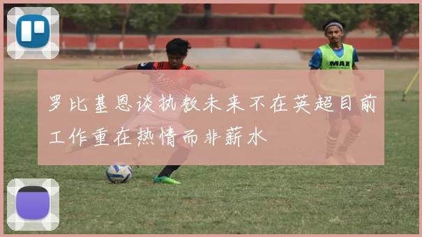 罗比基恩谈执教未来不在英超目前工作重在热情而非薪水