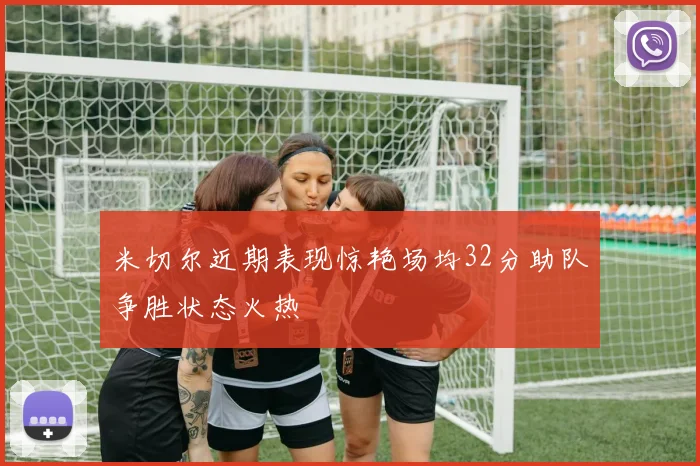 米切尔近期表现惊艳场均32分助队争胜状态火热