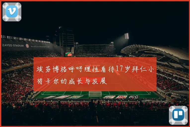 埃芬博格呼吁理性看待17岁拜仁小将卡尔的成长与发展