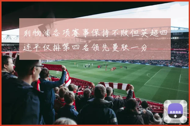 利物浦各项赛事保持不败但英超四连平仅排第四名领先曼联一分
