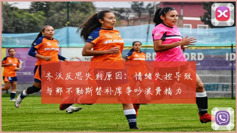 齐沃反思失利原因：情绪失控导致与那不勒斯替补席争吵浪费精力