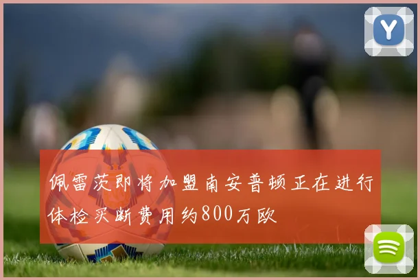 佩雷茨即将加盟南安普顿正在进行体检买断费用约800万欧