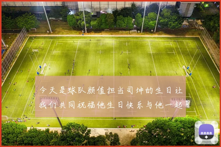 今天是球队颜值担当司坤的生日让我们共同祝福他生日快乐与他一起庆祝这特别的日子