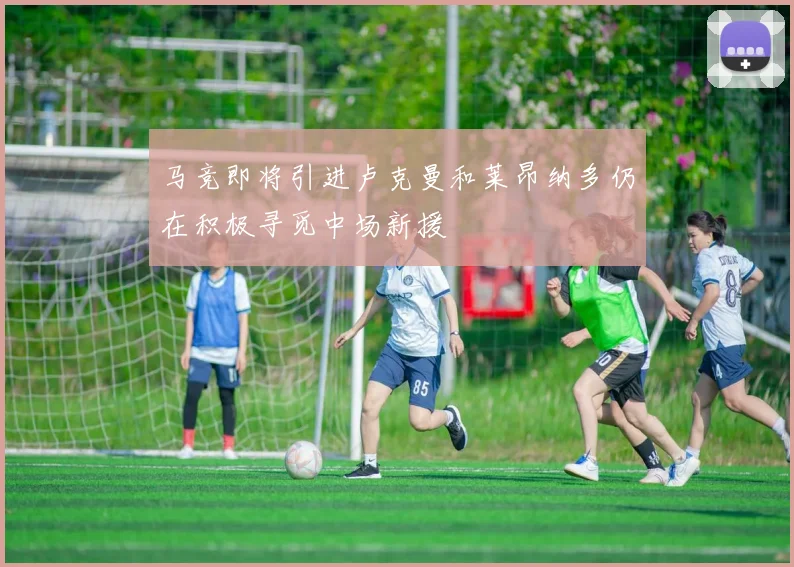 马竞即将引进卢克曼和莱昂纳多仍在积极寻觅中场新援