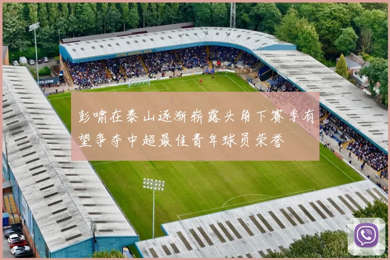 彭啸在泰山逐渐崭露头角下赛季有望争夺中超最佳青年球员荣誉