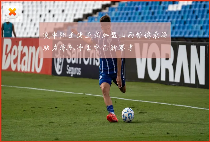 凌中阳王捷正式加盟山西崇德荣海助力球队冲击中乙新赛季