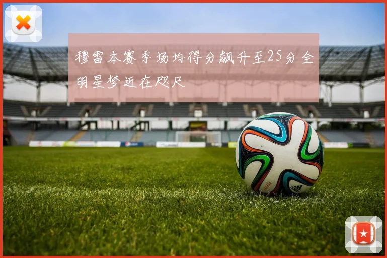 穆雷本赛季场均得分飙升至25分全明星梦近在咫尺
