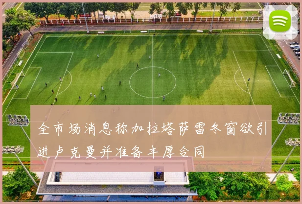 全市场消息称加拉塔萨雷冬窗欲引进卢克曼并准备丰厚合同