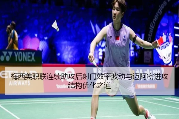 梅西美职联连续助攻后射门效率波动与迈阿密进攻结构优化之道 - kaiyun
